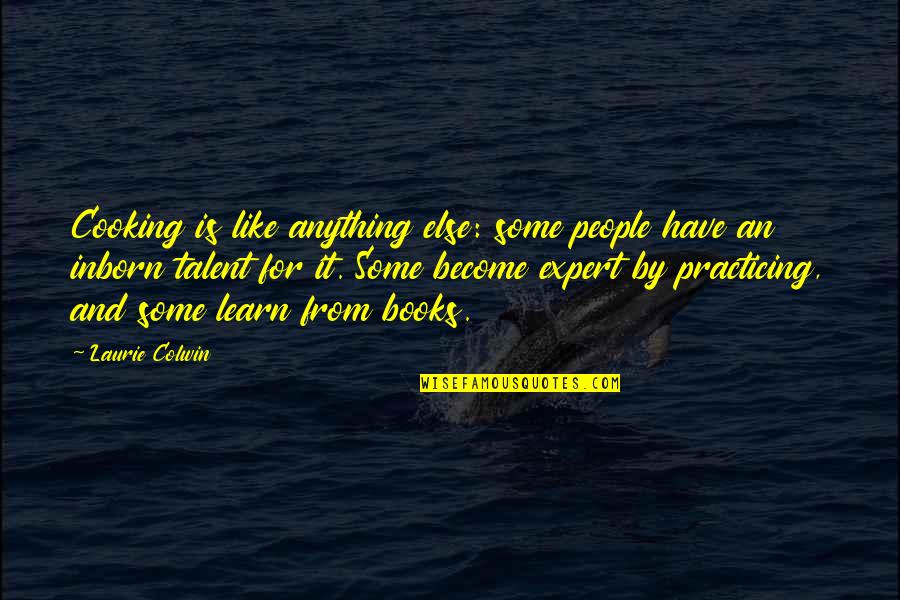 Inborn Talent Quotes By Laurie Colwin: Cooking is like anything else: some people have