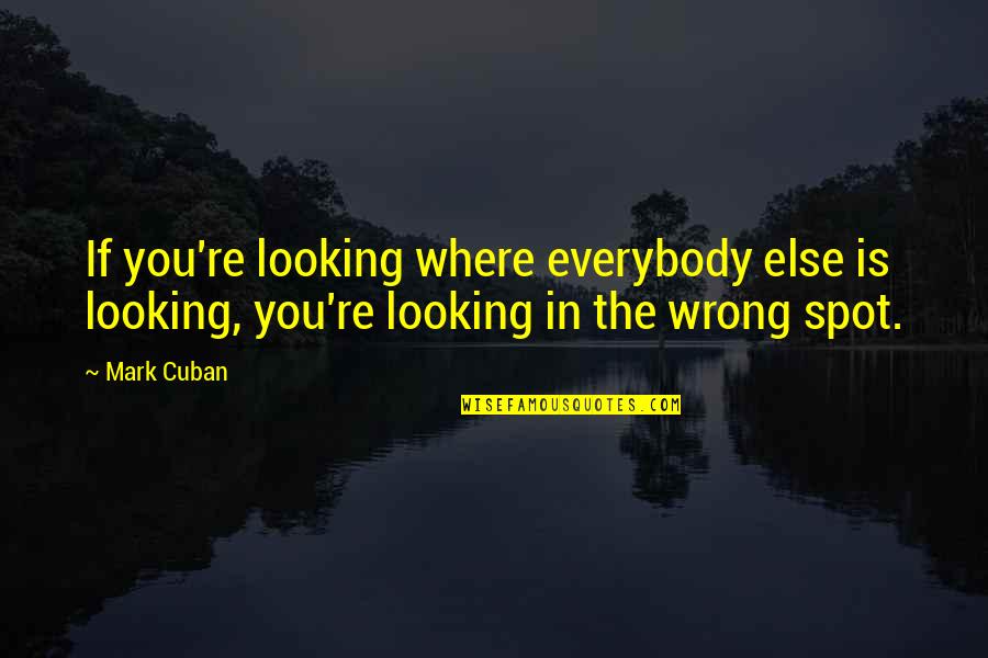 Inbred Meme Quotes By Mark Cuban: If you're looking where everybody else is looking,