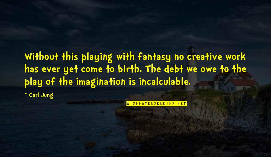 Incalculable Quotes By Carl Jung: Without this playing with fantasy no creative work