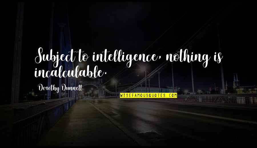 Incalculable Quotes By Dorothy Dunnett: Subject to intelligence, nothing is incalculable. Incalculable Quotes By Dorothy Dunnett: Subject to intelligence, nothing is incalculable.