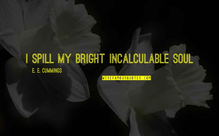 Incalculable Quotes By E. E. Cummings: I spill my bright incalculable soul