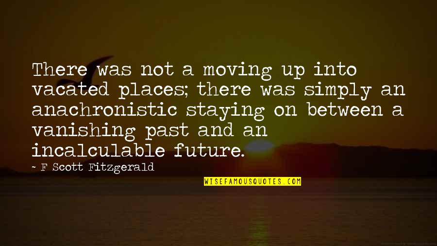 Incalculable Quotes By F Scott Fitzgerald: There was not a moving up into vacated