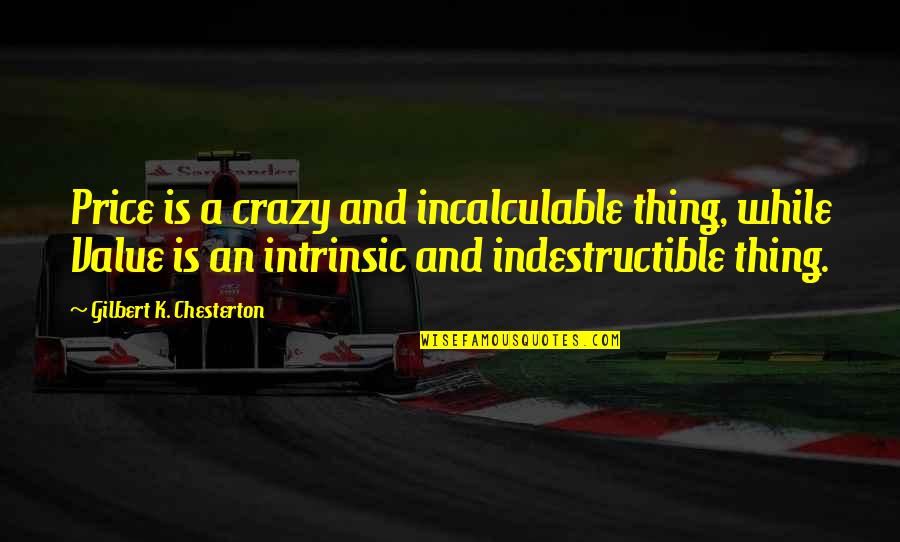 Incalculable Quotes By Gilbert K. Chesterton: Price is a crazy and incalculable thing, while