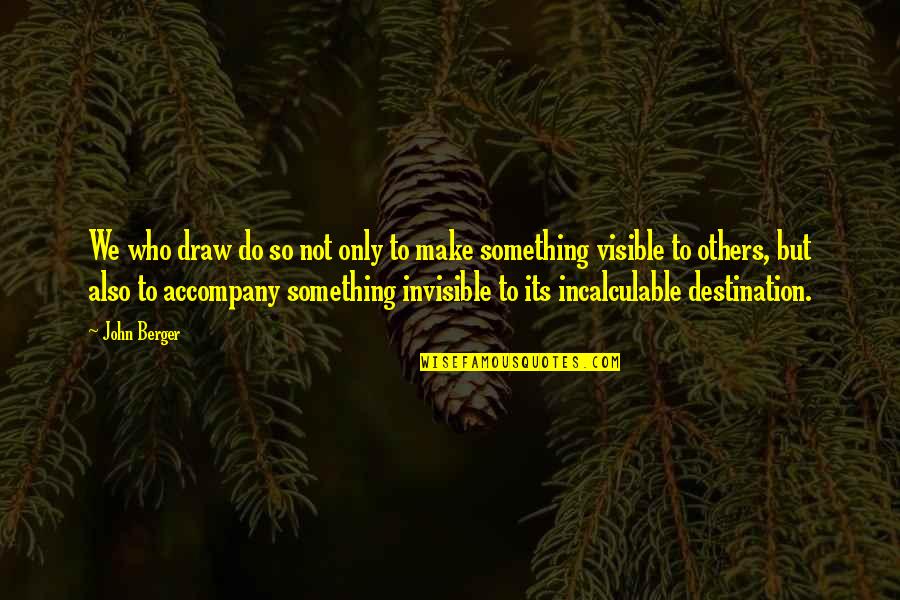 Incalculable Quotes By John Berger: We who draw do so not only to Incalculable Quotes By John Berger: We who draw do so not only to