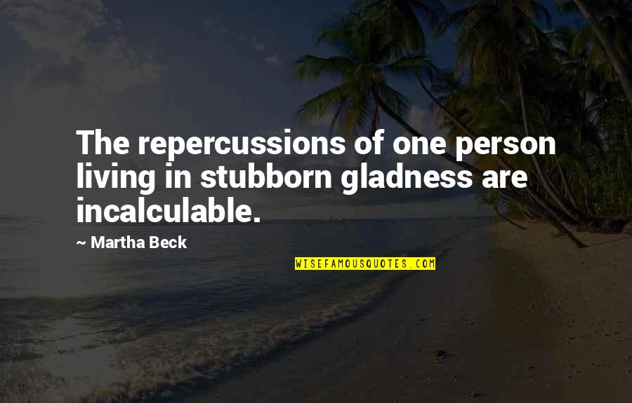 Incalculable Quotes By Martha Beck: The repercussions of one person living in stubborn