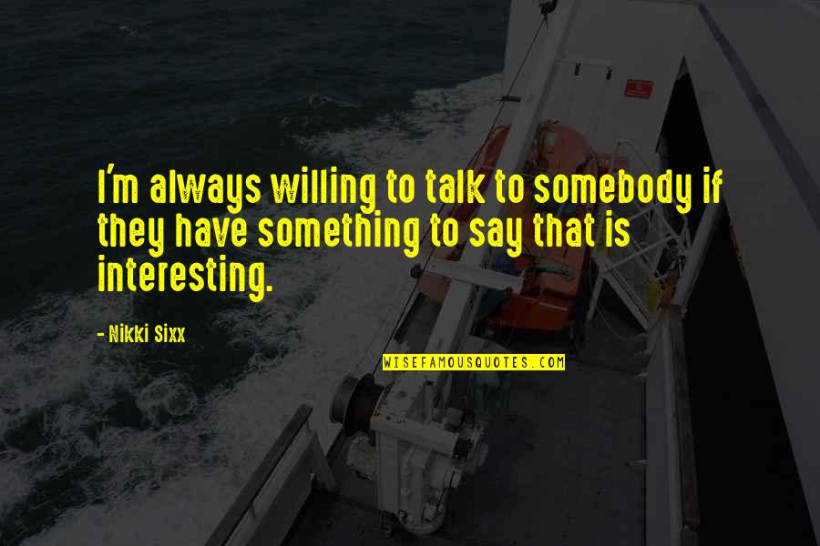 Incan Quotes By Nikki Sixx: I'm always willing to talk to somebody if