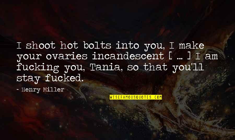 Incandescent Quotes By Henry Miller: I shoot hot bolts into you, I make