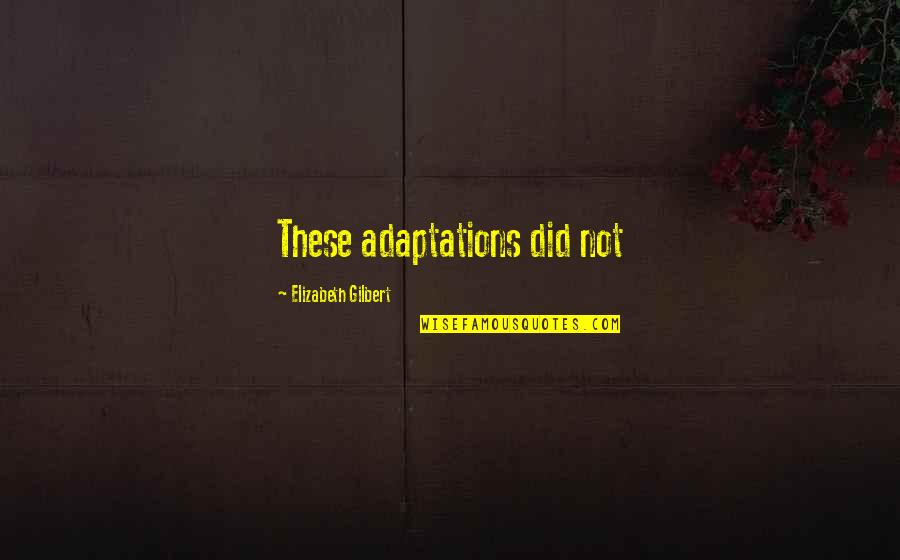 Incandescently Def Quotes By Elizabeth Gilbert: These adaptations did not Incandescently Def Quotes By Elizabeth Gilbert: These adaptations did not