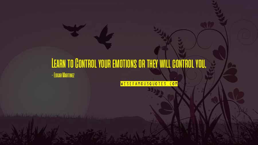 Incandescently In Love Quotes By Edgar Martinez: Learn to Control your emotions or they will Incandescently In Love Quotes By Edgar Martinez: Learn to Control your emotions or they will