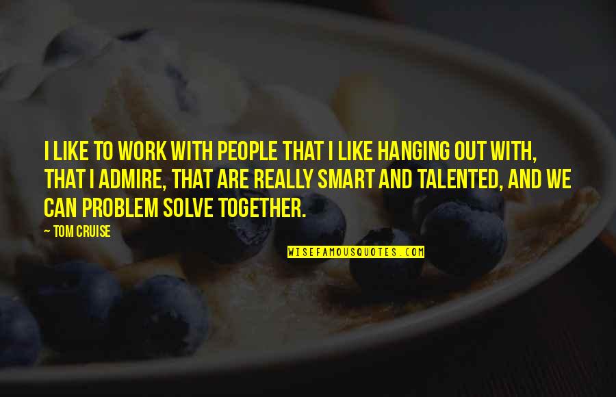 Incandescently In Love Quotes By Tom Cruise: I like to work with people that I Incandescently In Love Quotes By Tom Cruise: I like to work with people that I