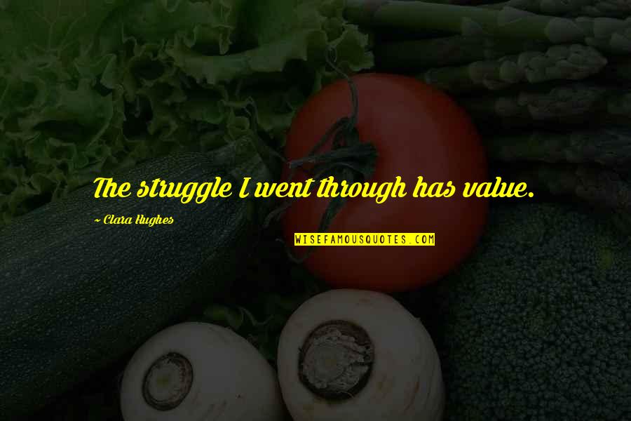 Incandescing Quotes By Clara Hughes: The struggle I went through has value.