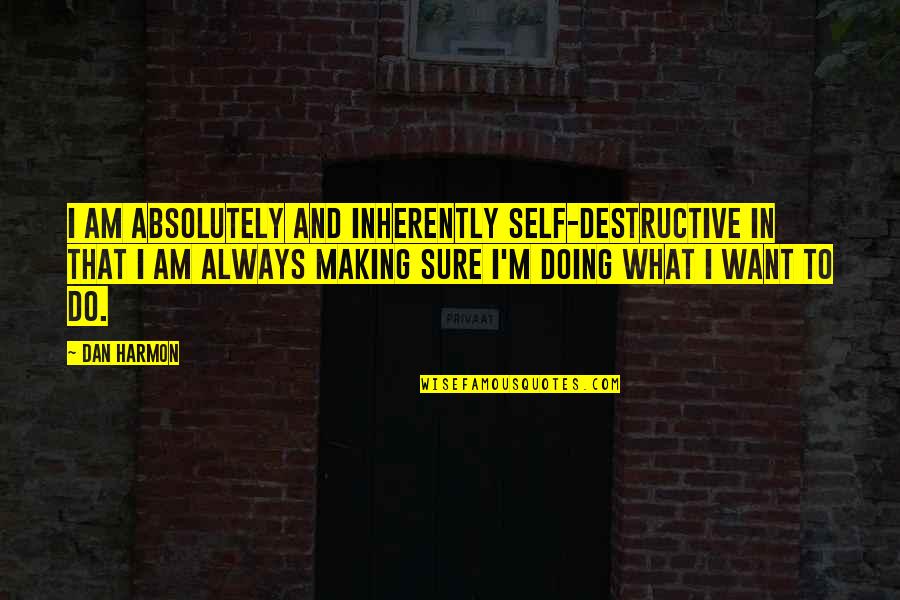 Incandescing Quotes By Dan Harmon: I am absolutely and inherently self-destructive in that