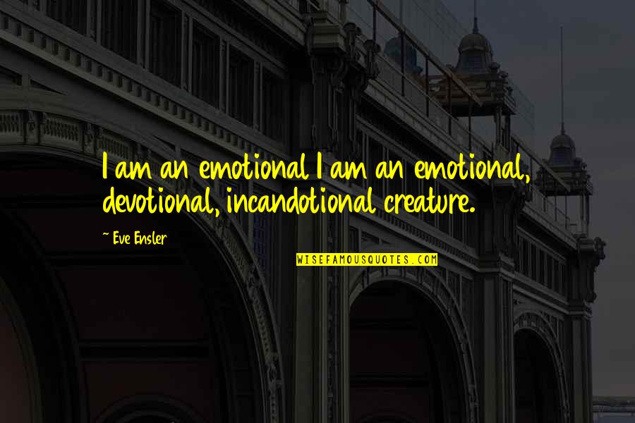 Incandotional Quotes By Eve Ensler: I am an emotional I am an emotional,