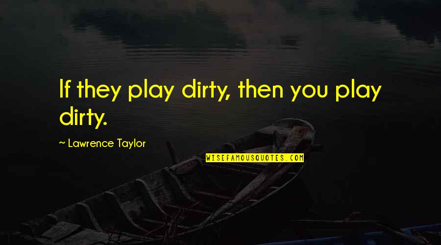 Incandotional Quotes By Lawrence Taylor: If they play dirty, then you play dirty.