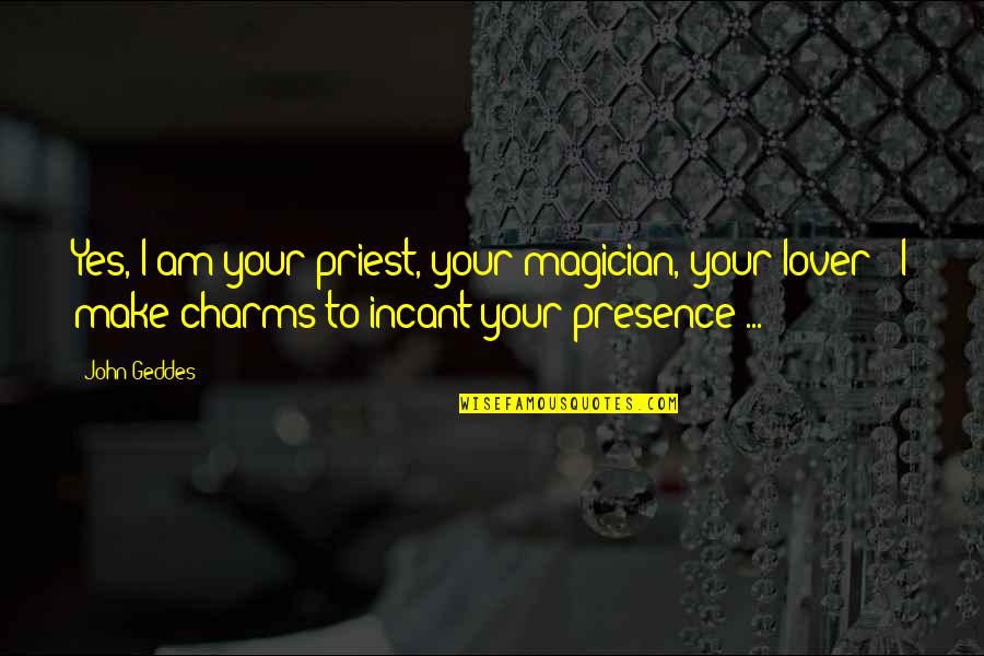 Incant Quotes By John Geddes: Yes, I am your priest, your magician, your