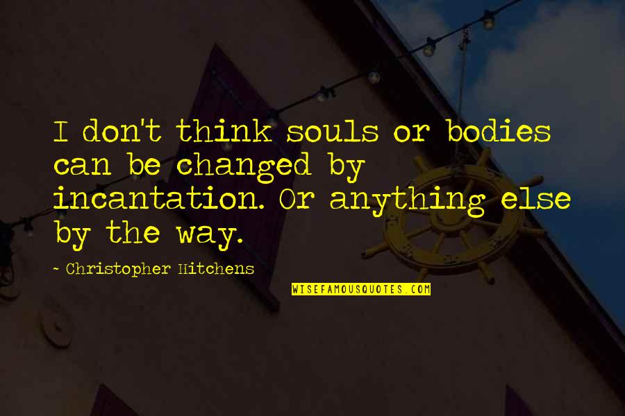 Incantation Quotes By Christopher Hitchens: I don't think souls or bodies can be