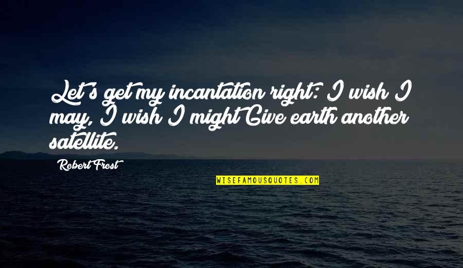 Incantation Quotes By Robert Frost: Let's get my incantation right:"I wish I may,