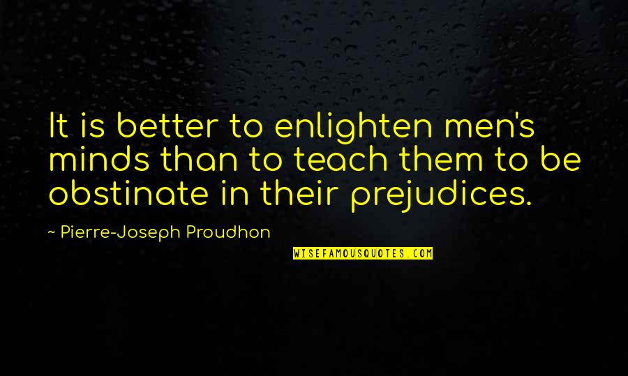 Incantations Quotes By Pierre-Joseph Proudhon: It is better to enlighten men's minds than