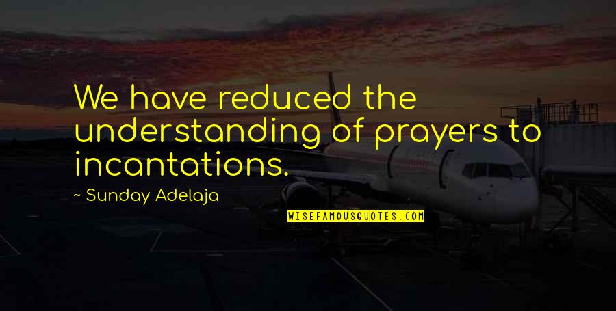 Incantations Quotes By Sunday Adelaja: We have reduced the understanding of prayers to