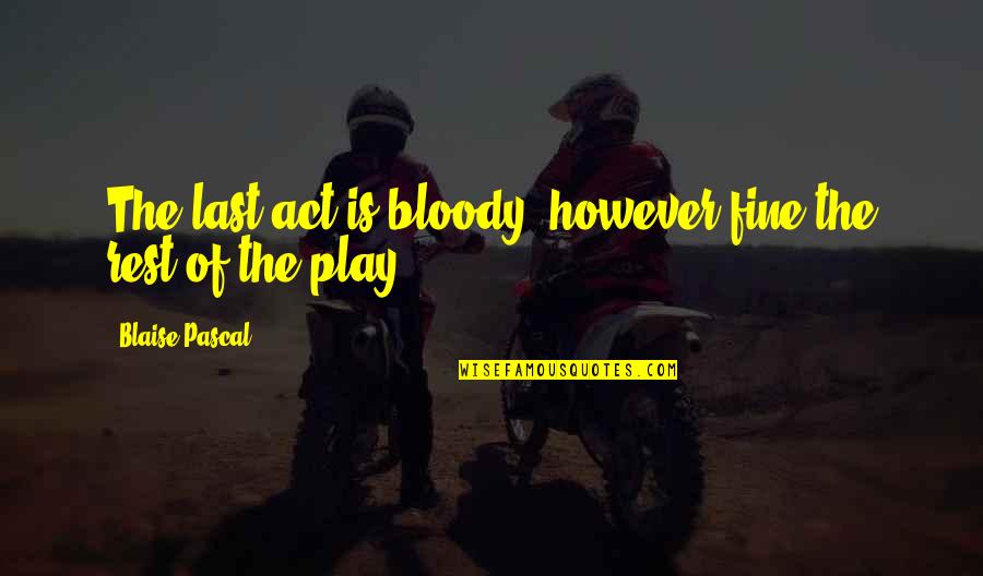 Incantator Intunecat Quotes By Blaise Pascal: The last act is bloody, however fine the Incantator Intunecat Quotes By Blaise Pascal: The last act is bloody, however fine the