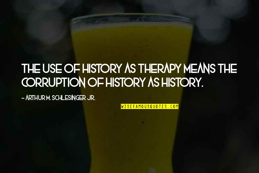 Incapability Quotes By Arthur M. Schlesinger Jr.: The use of history as therapy means the