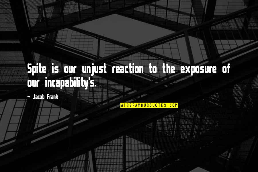 Incapability Quotes By Jacob Frank: Spite is our unjust reaction to the exposure