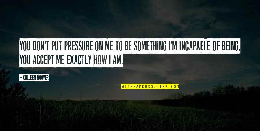 Incapable Me Quotes By Colleen Hoover: You don't put pressure on me to be