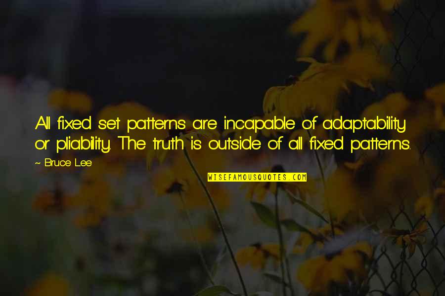 Incapable Or Incapable Quotes By Bruce Lee: All fixed set patterns are incapable of adaptability Incapable Or Incapable Quotes By Bruce Lee: All fixed set patterns are incapable of adaptability