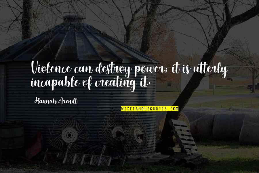Incapable Or Incapable Quotes By Hannah Arendt: Violence can destroy power; it is utterly incapable