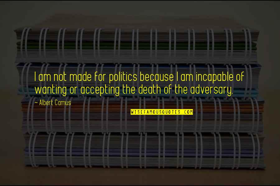 Incapable Quotes By Albert Camus: I am not made for politics because I Incapable Quotes By Albert Camus: I am not made for politics because I