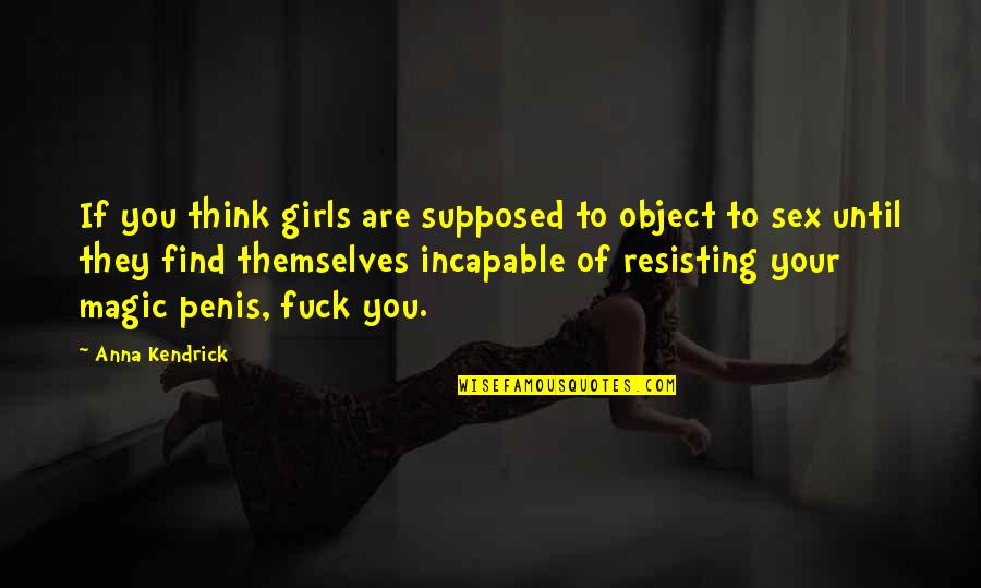 Incapable Quotes By Anna Kendrick: If you think girls are supposed to object Incapable Quotes By Anna Kendrick: If you think girls are supposed to object