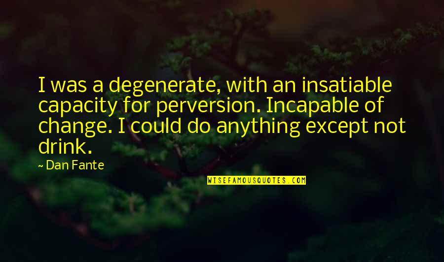 Incapable Quotes By Dan Fante: I was a degenerate, with an insatiable capacity