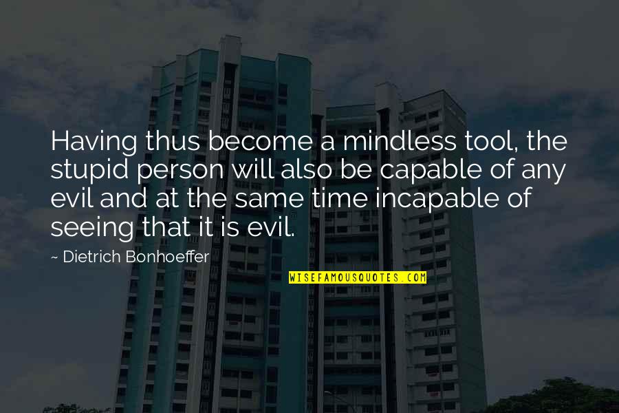 Incapable Quotes By Dietrich Bonhoeffer: Having thus become a mindless tool, the stupid