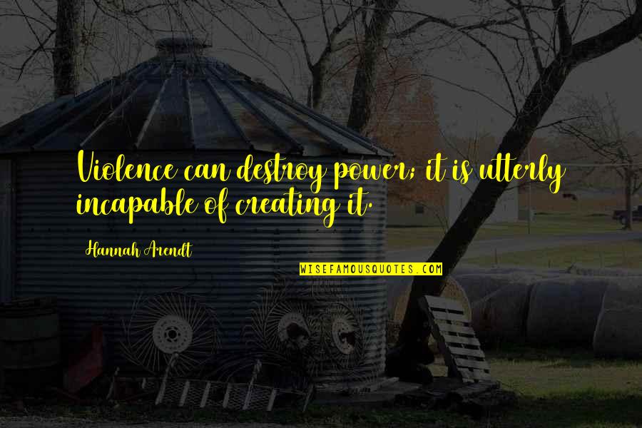 Incapable Quotes By Hannah Arendt: Violence can destroy power; it is utterly incapable