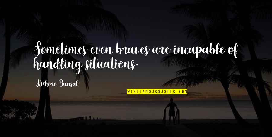 Incapable Quotes By Kishore Bansal: Sometimes even braves are incapable of handling situations. Incapable Quotes By Kishore Bansal: Sometimes even braves are incapable of handling situations.