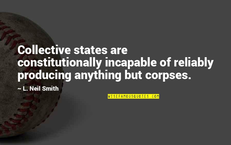 Incapable Quotes By L. Neil Smith: Collective states are constitutionally incapable of reliably producing Incapable Quotes By L. Neil Smith: Collective states are constitutionally incapable of reliably producing