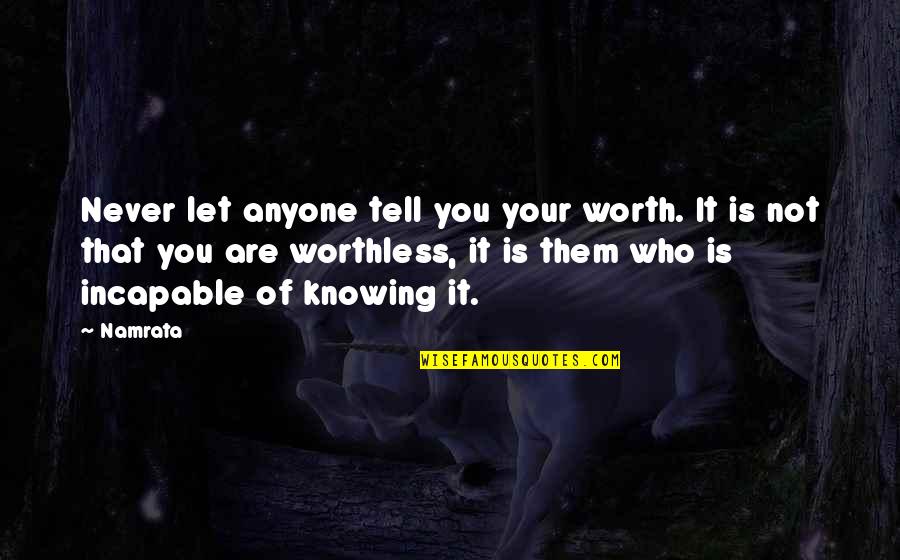 Incapable Quotes By Namrata: Never let anyone tell you your worth. It