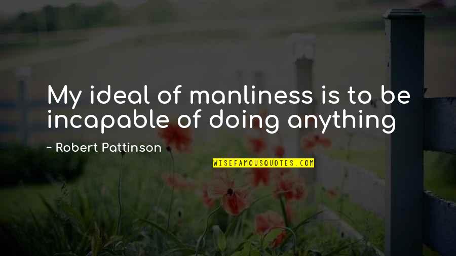 Incapable Quotes By Robert Pattinson: My ideal of manliness is to be incapable Incapable Quotes By Robert Pattinson: My ideal of manliness is to be incapable