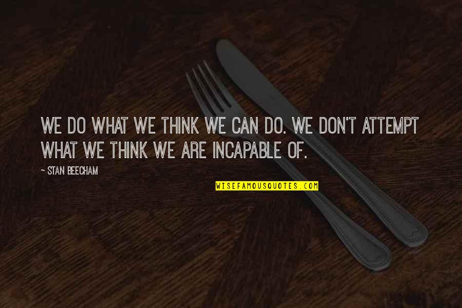 Incapable Quotes By Stan Beecham: We do what we think we can do.