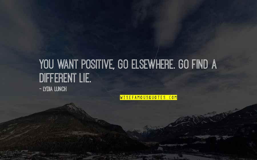 Incapacitatea De A Vinde Quotes By Lydia Lunch: You want positive, go elsewhere. Go find a