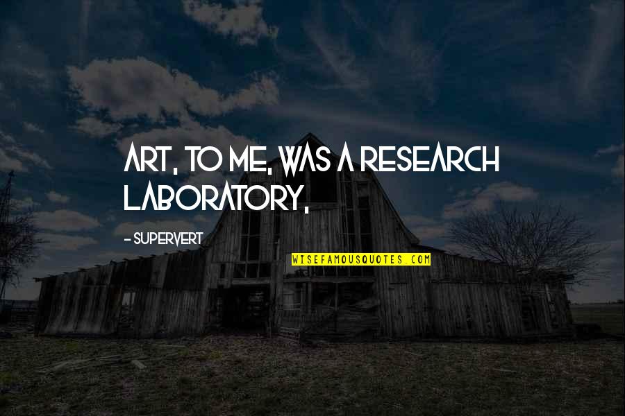 Incapacitatea De A Vinde Quotes By Supervert: Art, to me, was a research laboratory, Incapacitatea De A Vinde Quotes By Supervert: Art, to me, was a research laboratory,