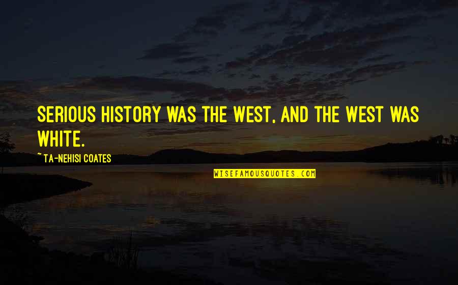 Incapacitated Synonym Quotes By Ta-Nehisi Coates: Serious history was the West, and the West