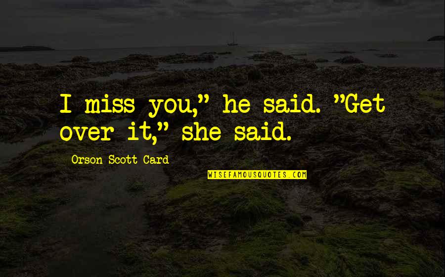Incapacitation Quotes By Orson Scott Card: I miss you," he said. "Get over it,"