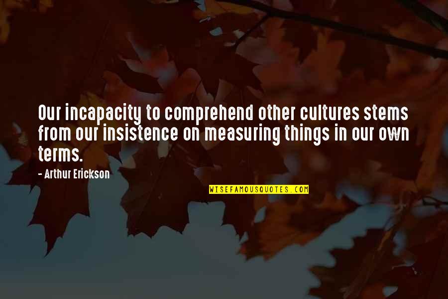 Incapacity Quotes By Arthur Erickson: Our incapacity to comprehend other cultures stems from