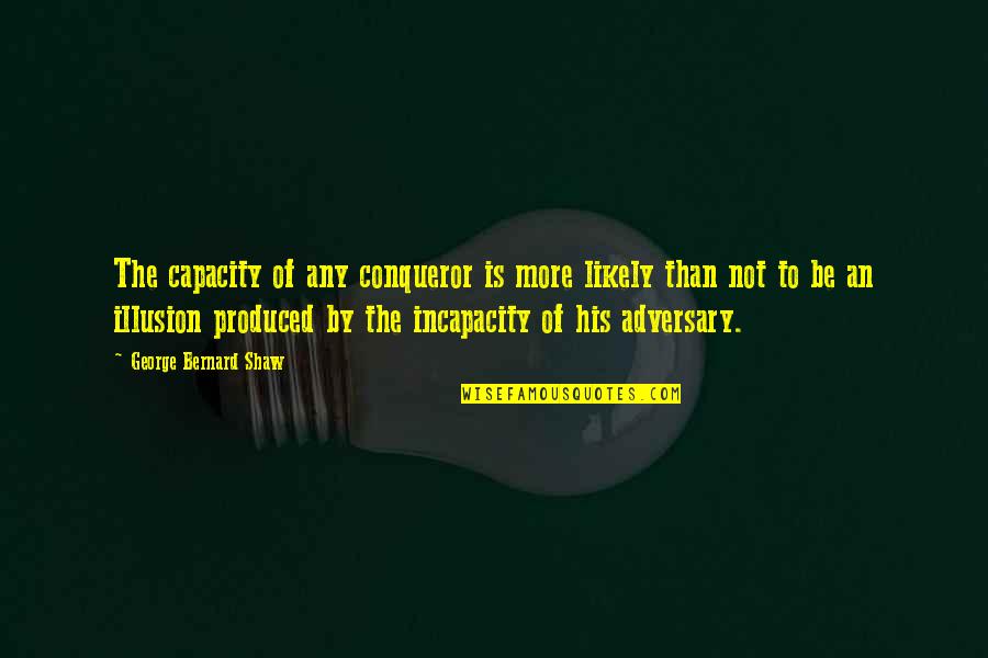 Incapacity Quotes By George Bernard Shaw: The capacity of any conqueror is more likely