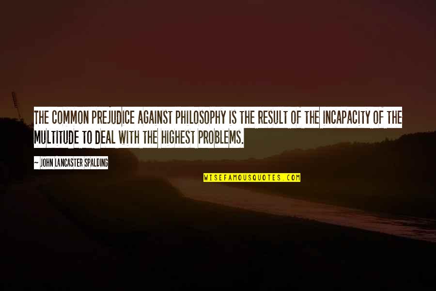 Incapacity Quotes By John Lancaster Spalding: The common prejudice against philosophy is the result