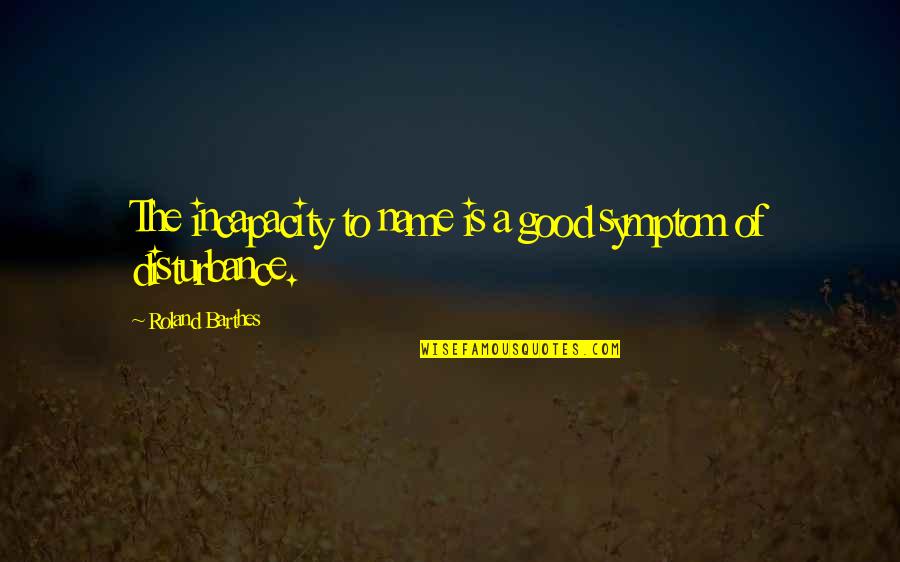 Incapacity Quotes By Roland Barthes: The incapacity to name is a good symptom