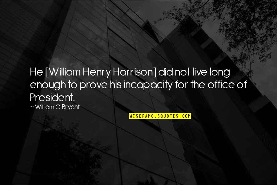 Incapacity Quotes By William C. Bryant: He [William Henry Harrison] did not live long