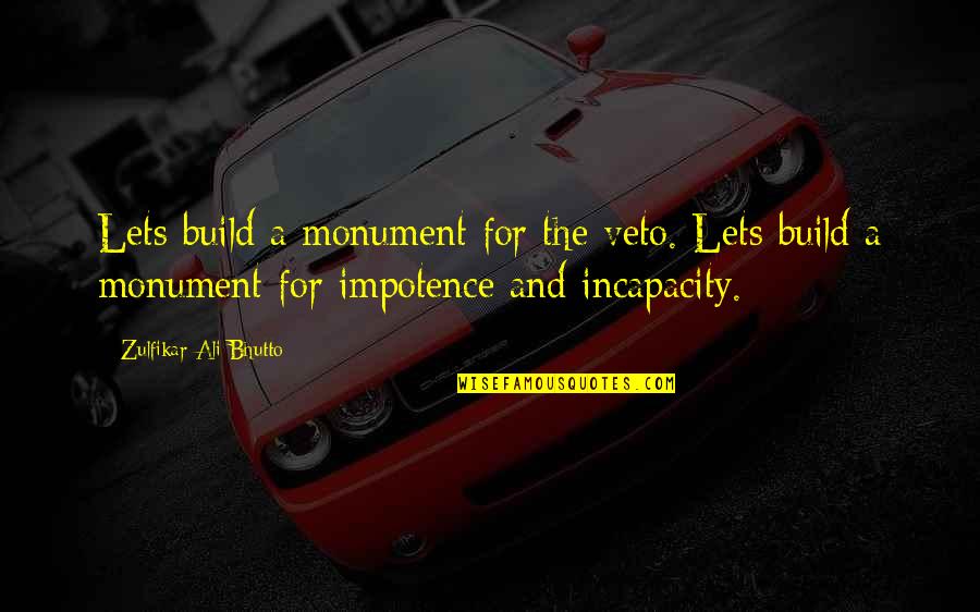Incapacity Quotes By Zulfikar Ali Bhutto: Lets build a monument for the veto. Lets