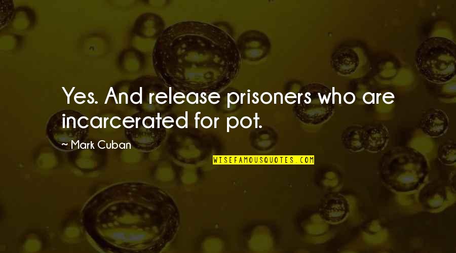 Incarcerated Quotes By Mark Cuban: Yes. And release prisoners who are incarcerated for